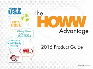 HOWWUSA 2016HOWWUSA 2016
Made In
USAUSAUSA
BPA
Free
Quality Promo
Drinkware
Since 1984
Always in
Stock Ready
to Ship
The
Advantage
2016 Product Guide
 