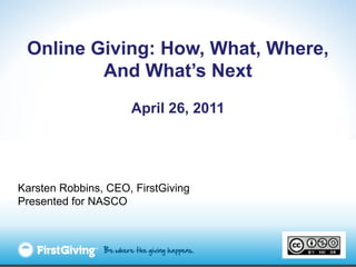 Online Giving: How, What, Where,
         And What’s Next
                     April 26, 2011




Karsten Robbins, CEO, FirstGiving
Presented for NASCO
 