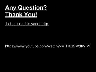 Any Question?
Thank You!
Let us see this vedeo clip.
https://www.youtube.com/watch?v=FHCz2WdfWKY
 