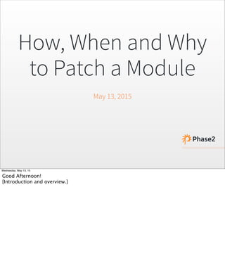 How, When and Why
to Patch a Module
May 13, 2015
Wednesday, May 13, 15
Good Afternoon!
[Introduction and overview.]
 