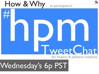hpm
 How & Why   to participate in


#
#

          TweetChat
              for hospice & palliative medicine

Wednesday’s 6p PST
 