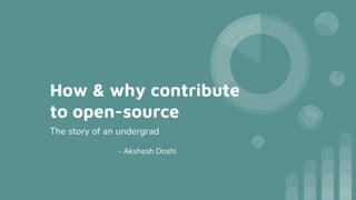 How & why contribute
to open-source
The story of an undergrad
- Akshesh Doshi
 
