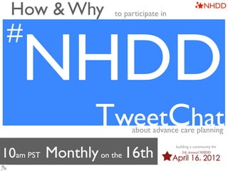 How & Why          to participate in
                                                        NHDD



#
#
   NHDD
                 TweetChat
                         about advance care planning


10am PST Monthly on the 16th
                                        building a community for
 