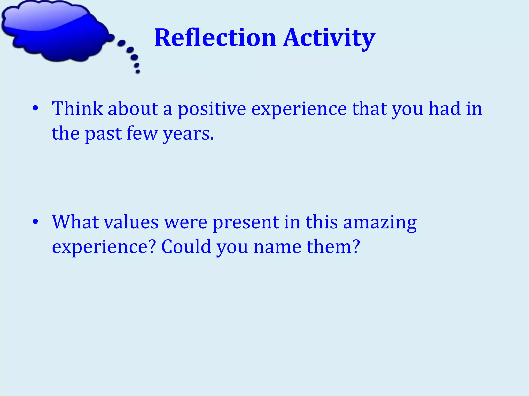 Reflection Activity
• Think about a positive experience that you had in
the past few years.
• What values were present in this amazing
experience? Could you name them?
 