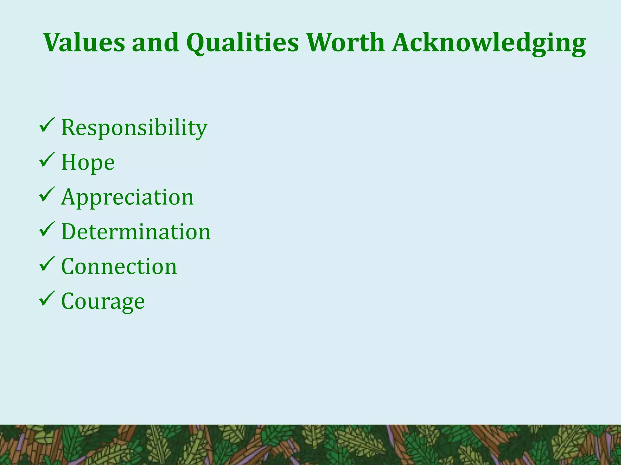 Values and Qualities Worth Acknowledging
 Responsibility
 Hope
 Appreciation
 Determination
 Connection
 Courage
 
