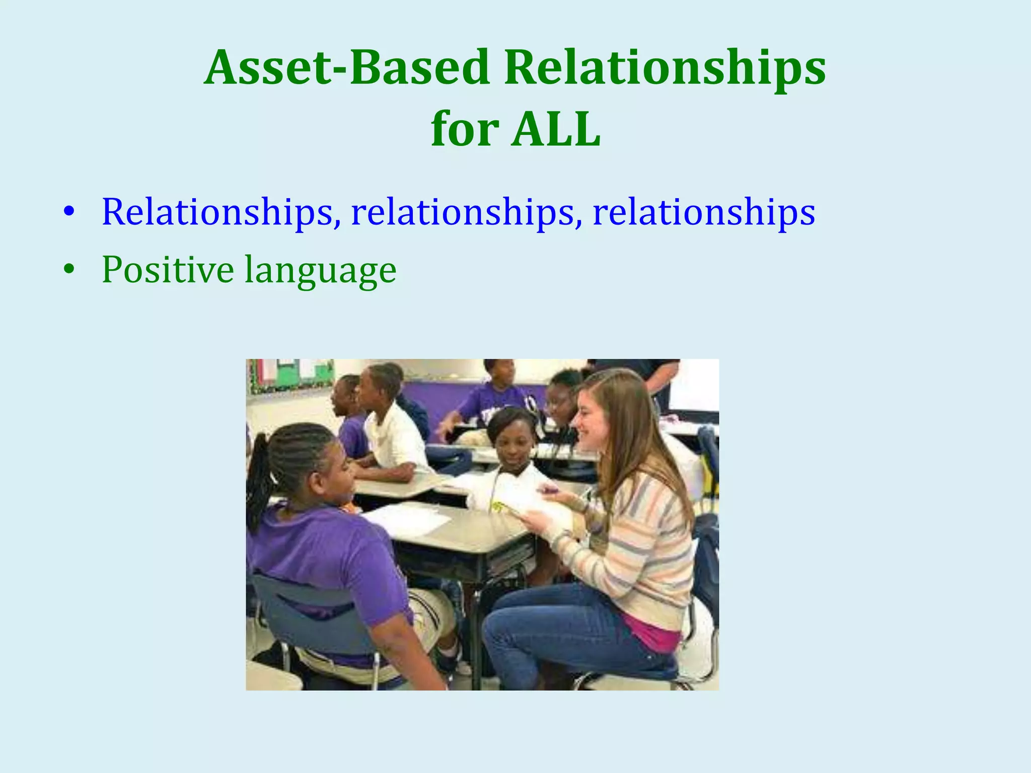 Asset-Based Relationships
for ALL
• Relationships, relationships, relationships
• Positive language
 