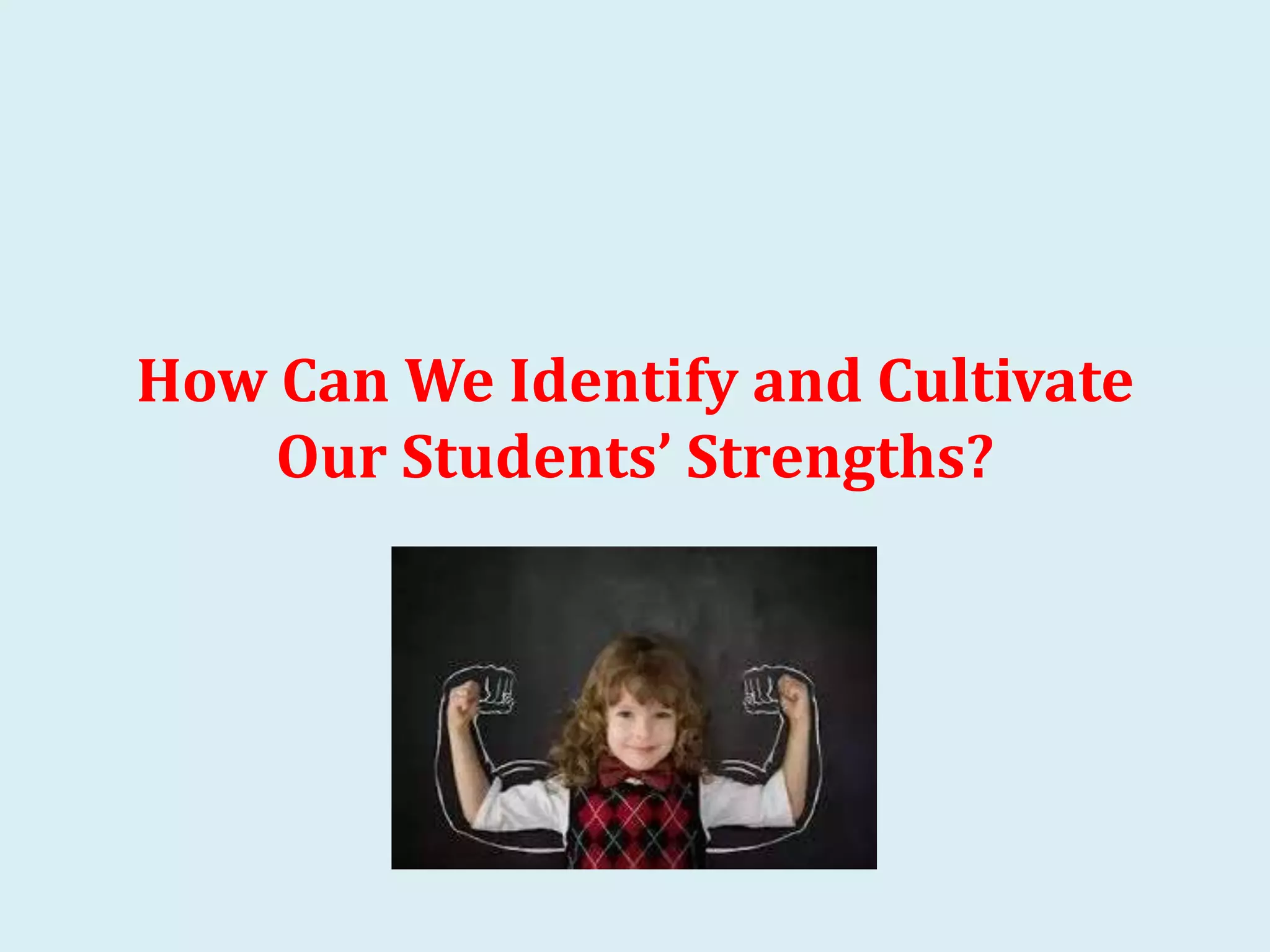 How Can We Identify and Cultivate
Our Students’ Strengths?
 