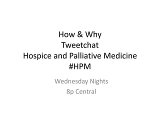 How & WhyTweetchatHospice and Palliative Medicine#HPM Wednesday Nights 8p Central 