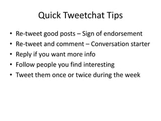 Quick Tweetchat Tips<br />Re-tweet good posts – Sign of endorsement<br />Re-tweet and comment – Conversation starter<br />...