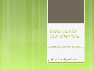 Thank you for
your attention!
Good Luck with your project….
gloria.stoilova@gmail.com
 