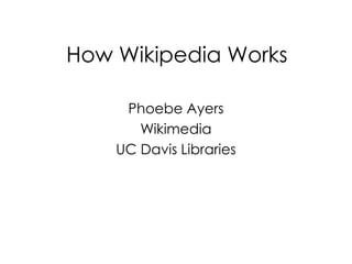 How Wikipedia Works

     Phoebe Ayers
       Wikimedia
    UC Davis Libraries
 