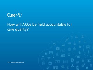 How will ACOs be held accountable for
care quality?

© CureMD Healthcare

 