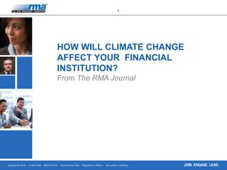 Enterprise Risk · Credit Risk · Market Risk · Operational Risk · Regulatory Affairs · Securities Lending
1
JOIN. ENGAGE. LEAD.
HOW WILL CLIMATE CHANGE
AFFECT YOUR FINANCIAL
INSTITUTION?
From The RMA Journal
 