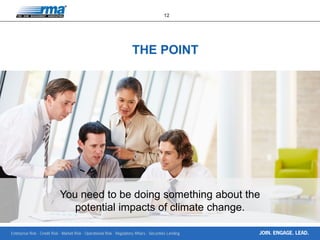 Enterprise Risk · Credit Risk · Market Risk · Operational Risk · Regulatory Affairs · Securities Lending
12
JOIN. ENGAGE. LEAD.
You need to be doing something about the
potential impacts of climate change.
THE POINT
 