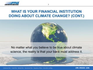 Enterprise Risk · Credit Risk · Market Risk · Operational Risk · Regulatory Affairs · Securities Lending
3
JOIN. ENGAGE. LEAD.
WHAT IS YOUR FINANCIAL INSTITUTION
DOING ABOUT CLIMATE CHANGE? (CONT.)
No matter what you believe to be true about climate
science, the reality is that your bank must address it.
 