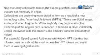 Copyright © Blockchain Council www.blockchain-council.org 3
Non-monetary collectable tokens (NFTs) are just that: collecti...