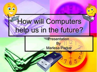 How will Computers help us in the future? Presentation  By  Marlesa Parker 