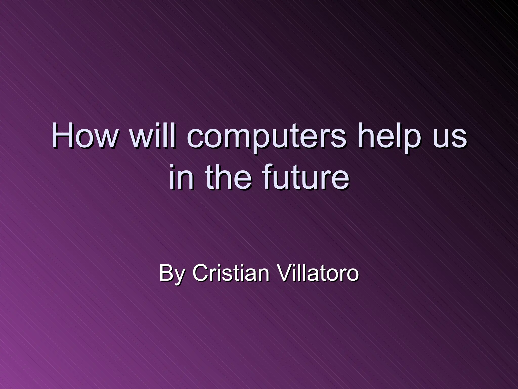 How will computers help us in the future By Cristian Villatoro 