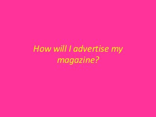 How will I advertise my
     magazine?
 