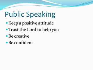 Public SpeakingKeep a positive attitudeTrust the Lord to help youBe creativeBe confident