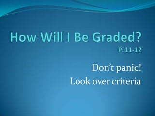 How Will I Be Graded?P. 11-12 Don’t panic! Look over criteria 