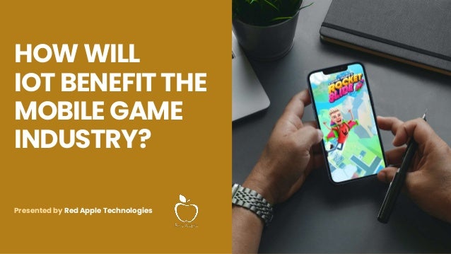 HOW WILL
IOT BENEFIT THE
MOBILE GAME
INDUSTRY?
Presented by Red Apple Technologies
 