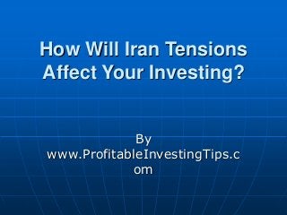 How Will Iran Tensions
Affect Your Investing?
By
www.ProfitableInvestingTips.c
om
 