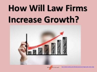 How Will Law Firms
Increase Growth?
www.lawcrossing.com/employers/post-legal-jobs-main.php
 