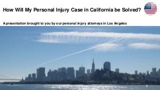 How Will My Personal Injury Case in California be Solved?
A presentation brought to you by our personal injury attorneys in Los Angeles
1
 