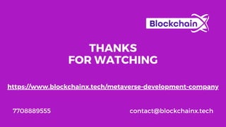 THANKS
FOR WATCHING
7708889555 contact@blockchainx.tech
https://www.blockchainx.tech/metaverse-development-company
 