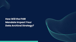 How Will the FHIR
Mandate Impact Your
Data Archival Strategy?
 
