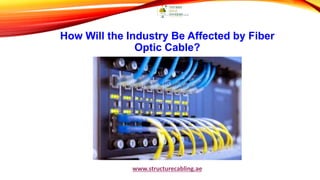 How Will the Industry Be Affected by Fiber
Optic Cable?
www.structurecabling.ae
 