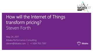 How will the Internet of Things
transform pricing?
Steven Forth
May 24, 2017
Ibbaka Performance Consulting
steven@ibbaka.com | +1 604 763 7397
 