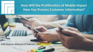 Underwri(en	by:	
#AIIM	Informa(on	Is	Your	Most	Important	Asset.		
Learn	the	Skills	to	Manage	It		
How	Will	the	Prolifera(on	of	Mobile	
Impact	How	You	Process	Customer	
Informa(on?	
February	23,	2017	
How	Will	the	Prolifera(on	of	Mobile	Impact	
How	You	Process	Customer	Informa(on?	
AIIM	Webinar	delivered	23	February,	2017	
 