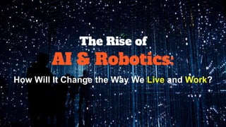 The Rise of
AI & Robotics:
How Will It Change the Way We Live and Work?
 