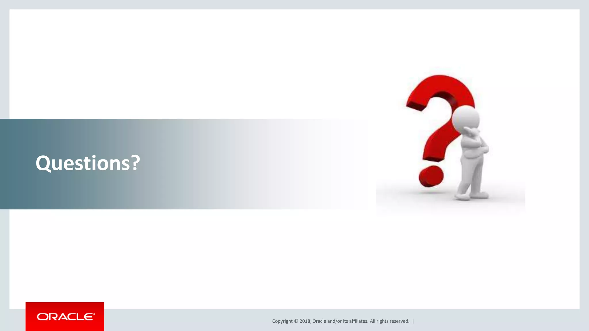 Copyright © 2018, Oracle and/or its affiliates. All rights reserved. |
Questions?
 
