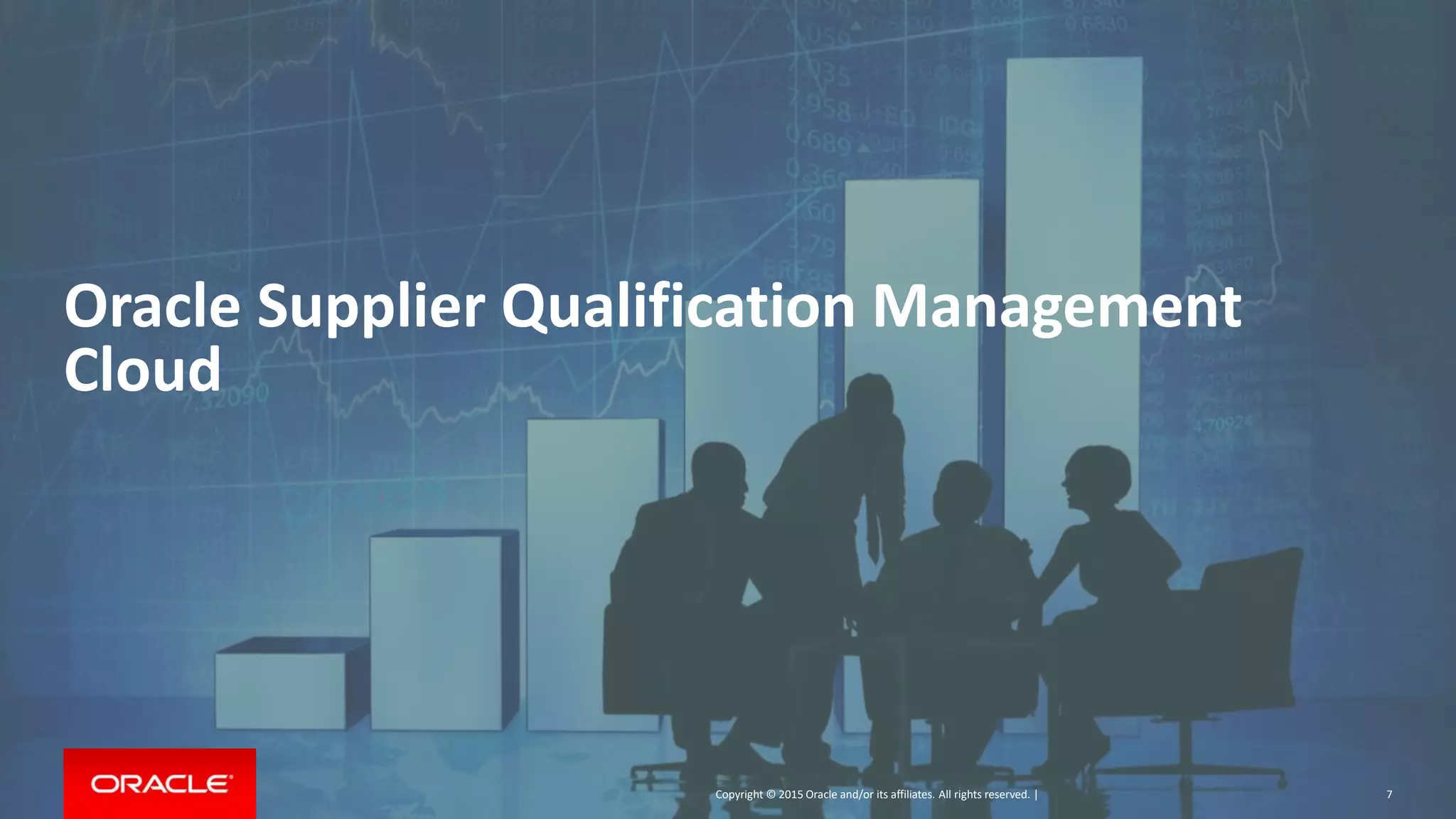 Copyright © 2018, Oracle and/or its affiliates. All rights reserved. |
Copyright © 2015 Oracle and/or its affiliates. All rights reserved. |
Oracle Supplier Qualification Management
Cloud
7
 