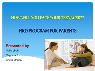 HOW WILL YOU FACE YOUR TEENAGER??
HRD PROGRAMFOR PARENTS
Presented by
Neha shah
Naghma P.K
Chitra Menon
 