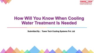 How Will You Know When Cooling
Water Treatment Is Needed
Submitted By : Tower Tech Cooling Systems Pvt. Ltd
 
