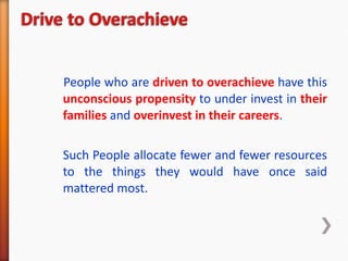 <ul><li>People who are  driven to overachieve  have this  unconscious propensity  to under invest in  their families  and ...