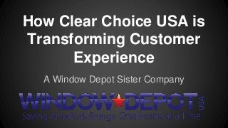 How Clear Choice USA is 
Transforming Customer 
Experience 
A Window Depot Sister Company 
 