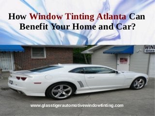 How Window Tinting Atlanta Can
  Benefit Your Home and Car?




    www.glasstigerautomotivewindowtinting.com
 