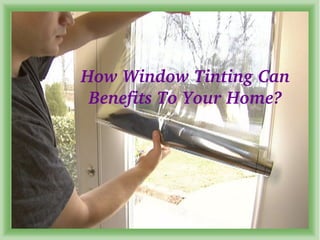 How Window Tinting Can 
Benefits To Your Home? 
 