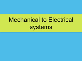 Mechanical to Electrical
systems
 
