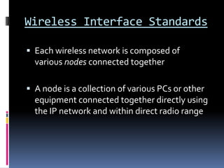Wireless Interface StandardsEach wireless network is composed of various nodes connected togetherA node is a collection of various PCs or other equipment connected together directly using the IP network and within direct radio range 