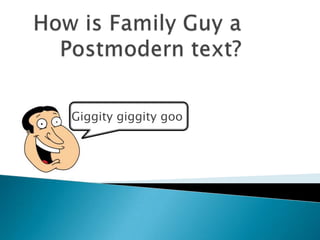  How is Family Guy a Postmodern text? Giggity giggity goo 