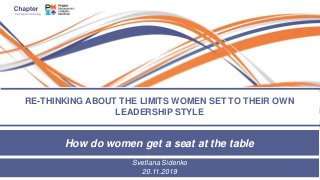 how do women get a seat at the table
RE-THINKING ABOUT THE LIMITS WOMEN SET TO THEIR OWN
LEADERSHIP STYLE
How do women get a seat at the table
Svetlana Sidenko
20.11.2019
 