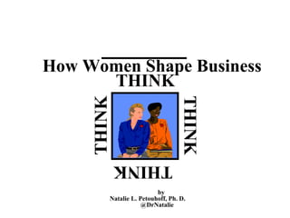 How Women Shape Business
THINK
THINK
THINK
THINK
by
Natalie L. Petouhoff, Ph. D.
@DrNatalie
 