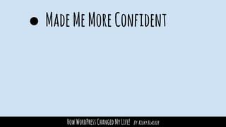 HowWordPressChangedMyLife! By RickyBlacker
● MadeMeMoreConfident
 
