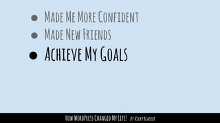 HowWordPressChangedMyLife! By RickyBlacker
● MadeMeMoreConfident
● MadeNewFriends
● AchieveMyGoals
 